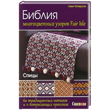 Рукоделие. Творчество, книга Библия многоцветных узоров Fair Isle. 60 традиционных мотивов и 11 потрясающих проектов
