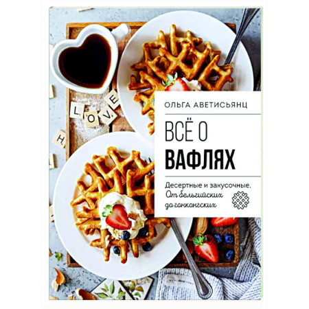 Выпечка, десерты, книга Все о вафлях. Десертные и закусочные. От бельгийских до гонконгских