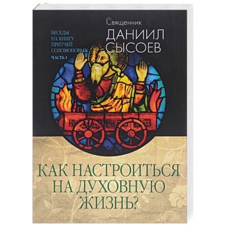 Книги, книга Беседы на книгу притчей Соломоновых. В 3 частях. Часть 1. Как настроиться на духовную жизнь