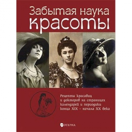 Культура, искусство, книга Забытая наука красоты. Рецепты красавиц и докторов на страницах календарей и периодики XIX-XX вв.