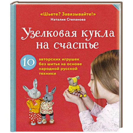 Рукоделие. Творчество, книга Узелковая кукла на счастье. 10 авторских игрушек без шитья на основе народной русской техники