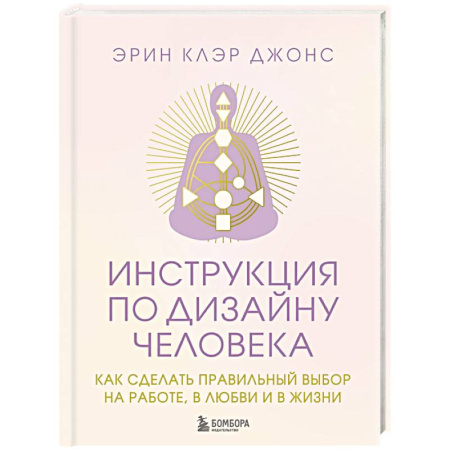 Эзотерические учения, книга Инструкция по Дизайну Человека. Как сделать правильный выбор на работе, в любви и в жизни.
