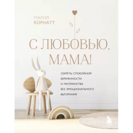 Специальная медицина, книга С любовью, мама! Секреты спокойной беременности и материнства без эмоционального выгорания