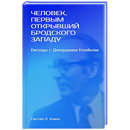 Публицистика, книга Человек, первым открывший Бродского Западу: Беседы с Джорджем Клайном