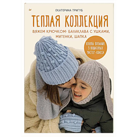 Рукоделие. Творчество, книга Теплая коллекция. Вяжем крючком: балаклава с ушками, митенки, шапка