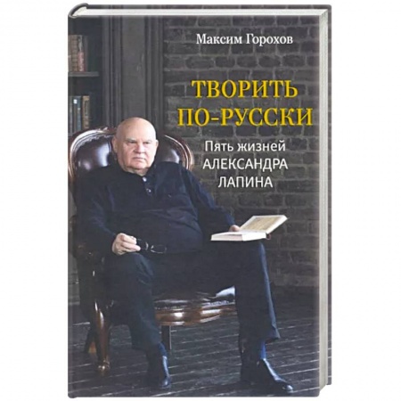 Мемуары, биографии, книга Творить по-русски. Пять жизней Александра Лапина
