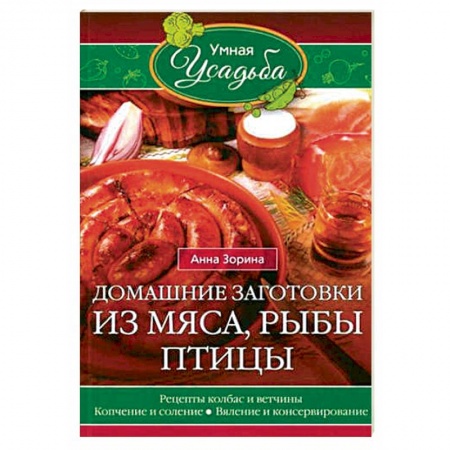 Мясо, птица, книга Домашние заготовки из мяса, рыбы, птицы. Рецепты колбас и ветчины, копчение и соление, вяление