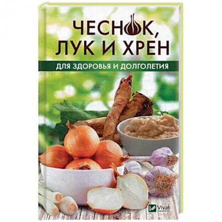 Популярная и нетрадиционная медицина, книга Чеснок, лук и хрен для здоровья и долголетия