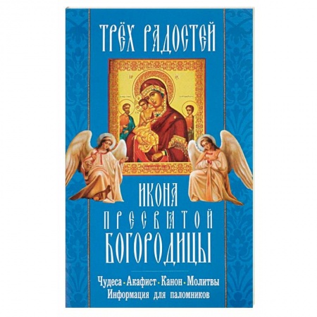 Книги, книга 'Трех Радостей' икона Пресвятой Богородицы. Чудеса, акафист, канон, молитвы, информация для паломников