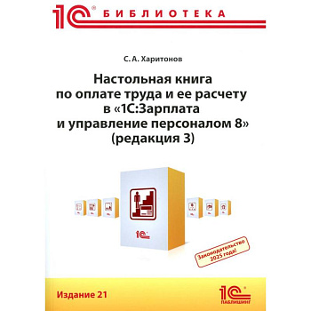Настольная книга по оплате труда и ее расчету в '1С:Зарплата и управление персоналом 8' (редакция 3): практическое пособие Настольная книга по оплате труда и ее расчету в '1С:Зарплата и управление персоналом 8' (редакция 3): практическое пособие
