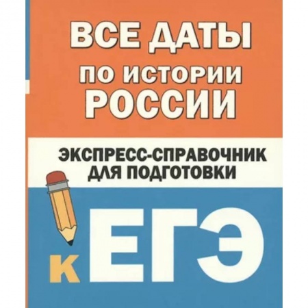 Школьникам и абитуриентам, книга Все даты по истории России. Экспресс-справочник для подготовки к ЕГЭ