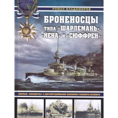 Военное дело. Оружие. Спецслужбы, книга Броненосцы типа «Шарлемань», «Йена» и «Сюффрен». Первые «французы» с двухорудийными башнями главного калибра