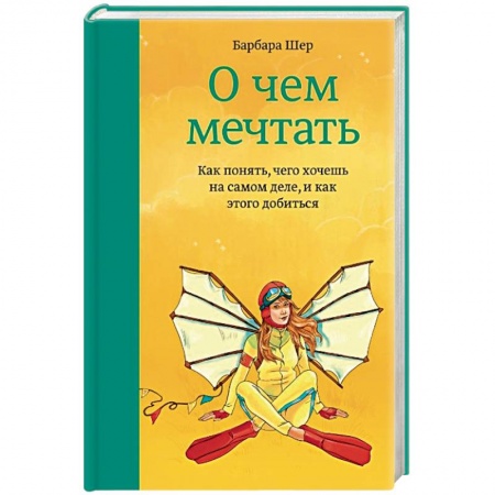 Достижение успеха в жизни, книга О чем мечтать. Как понять чего хочешь на самом деле, и как этого добиться