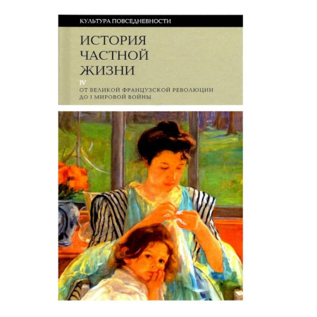 Культура, искусство, книга История частной жизни. Том 4. От Великой Французской революции до I Мировой войны