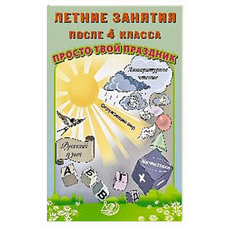 Школьникам и абитуриентам, книга Летние занятия после 4 класса. Просто твой праздник: Учебное пособие