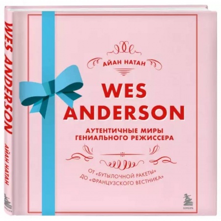 Культура, искусство, книга Уэс Андерсон. Аутентичные миры гениального режиссера. От «Бутылочной ракеты» до «Французского вестника»