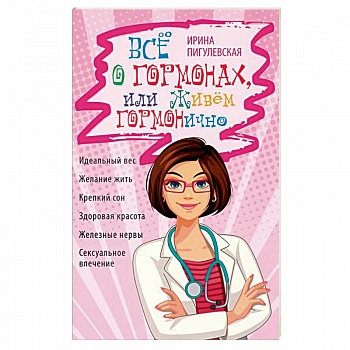 Всё о гормонах, или Живём ГОРМОНично. Идеальный вес, желание жить, крепкий сон, здоровая красота, железные нервы, сексуальное влечение