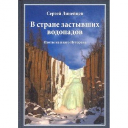 Охота. Рыбалка. Собирательство, книга В стране застывших водопадов. Охоты на плато Путорана