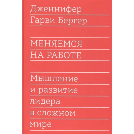 Общественные и гуманитарные науки, книга Меняемся на работе. Мышление и развитие лидера в сложном мире