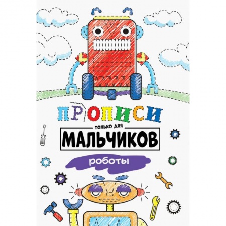 Досуг, творчество и кулинария, книга ПРОПИСИ ТОЛЬКО ДЛЯ МАЛЬЧИКОВ. РОБОТЫ
