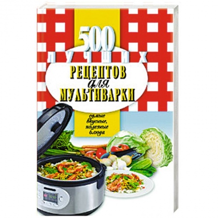 Мультиварка, духовка, пароварка, фритюр, книга 500 лучших рецептов для мультиварки. Самые вкусные, полезные блюда