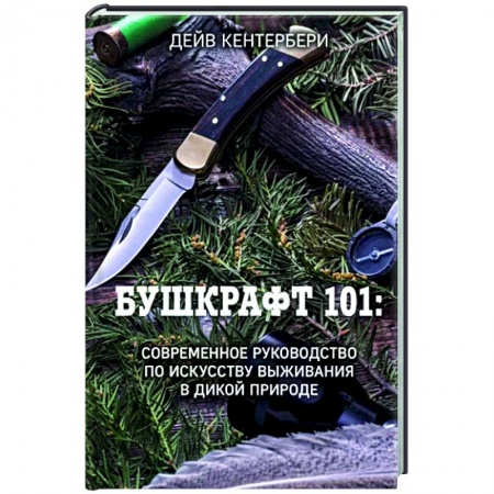 Справочная литература, книга Бушкрафт 101: Современное руководство по искусству выживания в дикой природе