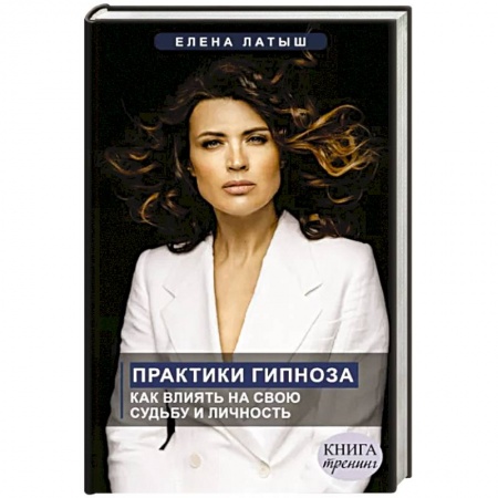 Гипноз. Гипнотерапия, книга Практики гипноза. Как влиять на свою судьбу и личность