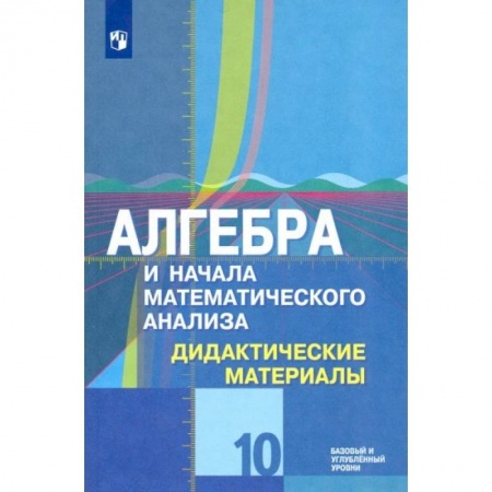 Школьникам и абитуриентам, книга Алгебра и начала математического анализа. 10 класс. Дидактические материалы. Базовый и углубл. Уровен