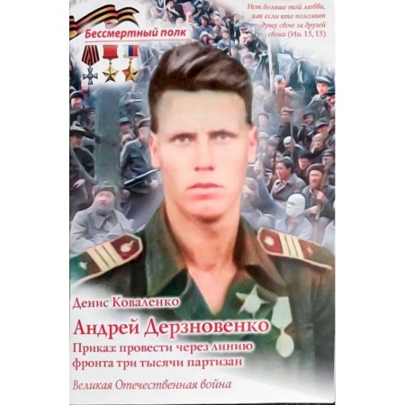 Мемуары, биографии, книга Андрей Дерзновенко.Приказ:провести через линию фронта три тысячи партизан