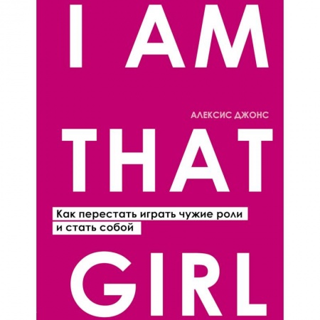 Общественные и гуманитарные науки, книга I AM THAT GIRL. Как перестать играть чужие роли и стать собой