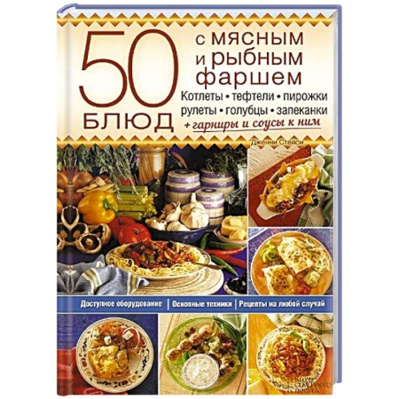 Книги, книга 50 блюд с мясным и рыбным фаршем. Котлеты, тефтели, пирожки, рулеты, голубцы, запеканки + гарниры и соусы к ним