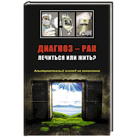 Специальная медицина, книга Диагноз - рак. Лечиться или жить? Альтернативный взгляд на онкологию
