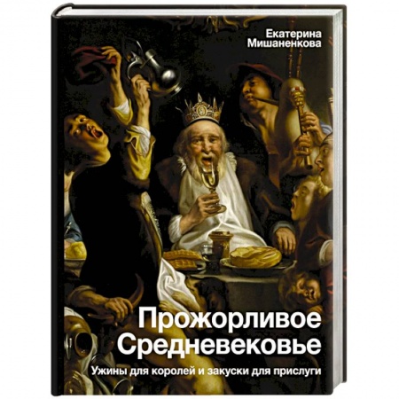 Всемирная история, книга Прожорливое Средневековье. Ужины для королей и закуски для прислуги