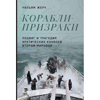 Корабли-призраки. Подвиг и трагедия арктических конвоев Второй мировой Корабли-призраки. Подвиг и трагедия арктических конвоев Второй мировой