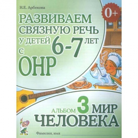 Общественные и гуманитарные науки, книга Развиваем связную речь у детей 6-7 лет с ОНР. Альбом 3. Мир человека