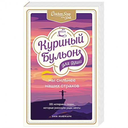 Общественные и гуманитарные науки, книга Куриный бульон для души. Мы сильнее наших страхов. 101 история о людях, которые рискнули ради мечты