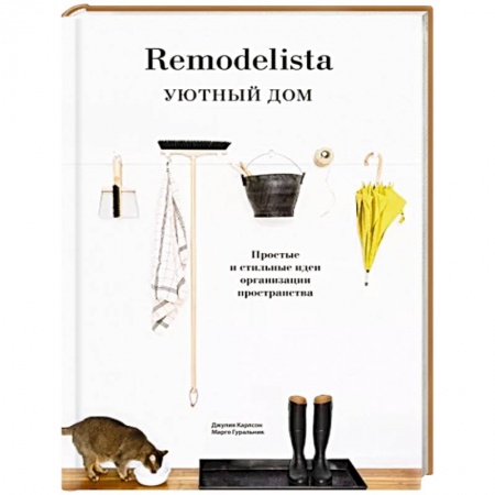 Обустройство дома, квартиры, книга Remodelista. Уютный дом. Простые и стильные идеи организации пространства