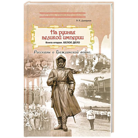 История войн, книга На руинах великой империи. Книга 2. Белое дело. Рассказы о Гражданской войне