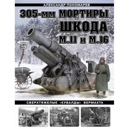 История войн, книга 305-мм мортиры «Шкода» М11 и М16. Сверхтяжелые «кувалды» Вермахта