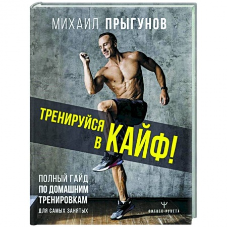 Спорт. Фитнес, книга Тренируйся в кайф! Полный гайд по домашним тренировкам для самых занятых
