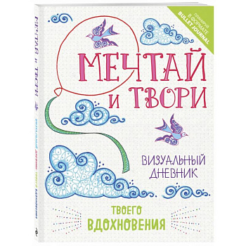 Мечтай и твори. Визуальный дневник твоего вдохновения Мечтай и твори. Визуальный дневник твоего вдохновения