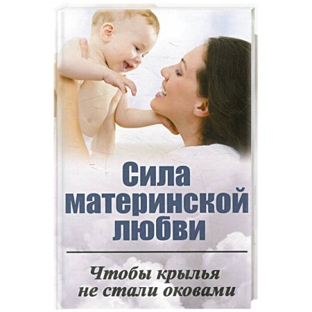 Книги, книга Сила материнской любви. Чтобы крылья не стали оковами
