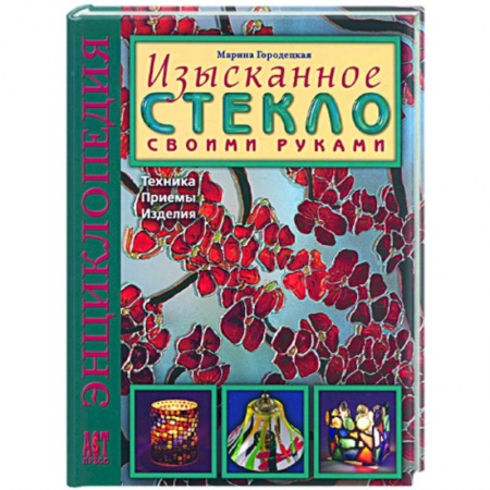 Книги, книга Изысканное стекло своими руками: Техника. Приемы. Изделия: Энциклопедия