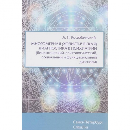 Специальная медицина, книга Многомерная (холистическая) диагностика в психиатрии (биологический, психологический, социальный и функциональный диагнозы)