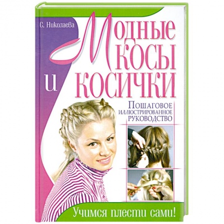 Книги, книга Модные косы и косички. Пошаговое иллюстрированное руководство. Учимся плести сами!