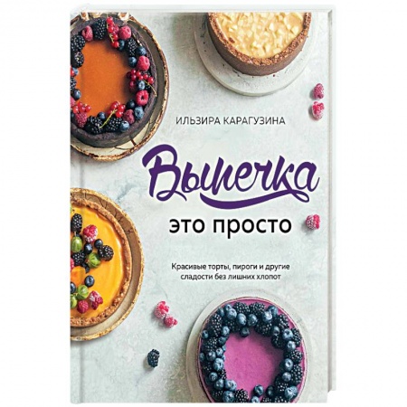 Общие вопросы по кулинарии, книга Выпечка — это просто. Красивые торты, пироги и другие сладости без лишних хлопот