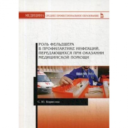 Студентам и аспирантам, книга Роль фельдшера в профилактике инфекций, передающихся при оказании медицинской помощи. Учебное пособие