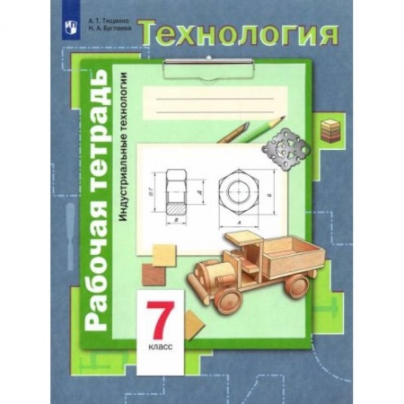 Школьникам и абитуриентам, книга Технология. Индустриальные технологии. 7 класс. Рабочая тетрадь. ФГОС
