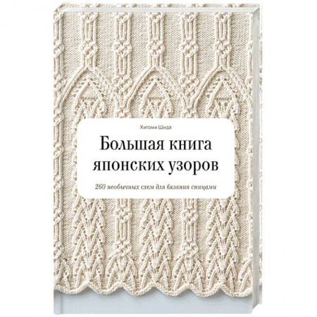 Рукоделие. Творчество, книга Большая книга японских узоров. 260 необычных схем для вязания спицами