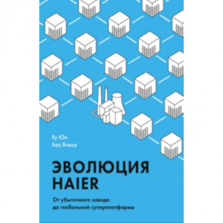 Предпринимательство. Отраслевой бизнес, книга Эволюция Haier. От убыточного завода до глобальной суперплатформы